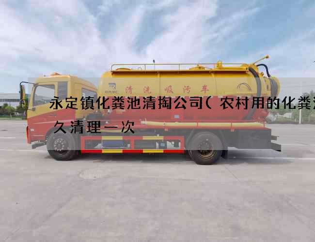 永定镇化粪池清掏公司(农村用的化粪池多久清理一次) 永定镇化粪池清掏公司(农村用的化粪池多久清理一次)