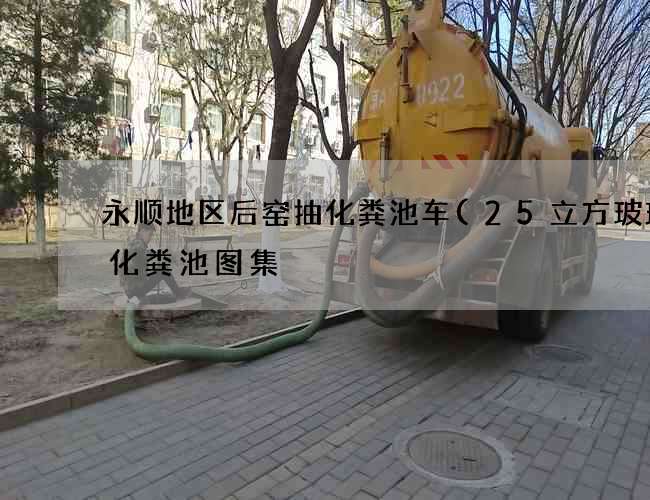 永顺地区后窑抽化粪池车(25立方玻璃钢化粪池图集) 永顺地区后窑抽化粪池车(25立方玻璃钢化粪池图集)