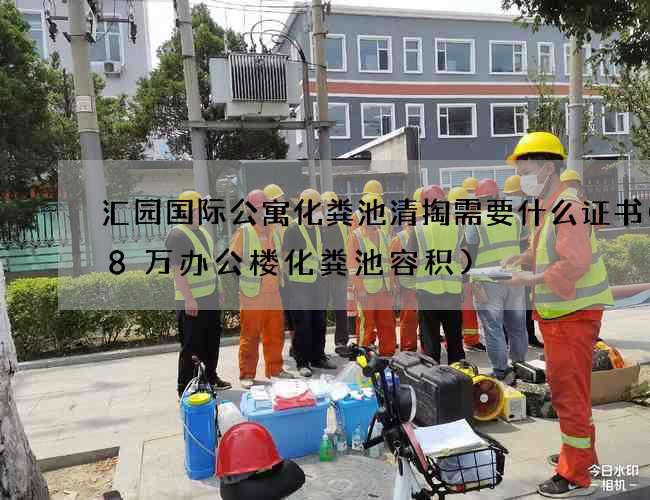 汇园国际公寓化粪池清掏需要什么证书(18万办公楼化粪池容积)