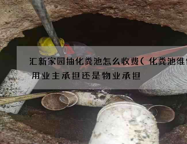 汇新家园抽化粪池怎么收费(化粪池维修费用业主承担还是物业承担) 汇新家园抽化粪池怎么收费(化粪池维修费用业主承担还是物业承担)