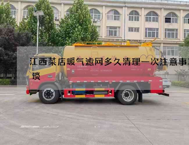 江西菜店暖气滤网多久清理一次注意事项略谈