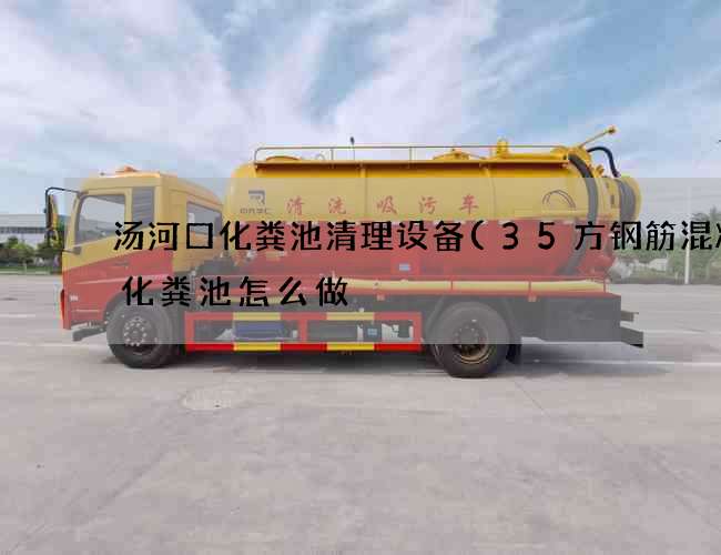 汤河口化粪池清理设备(35方钢筋混凝土化粪池怎么做) 汤河口化粪池清理设备(35方钢筋混凝土化粪池怎么做)