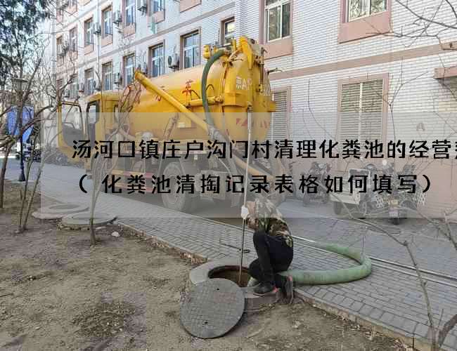 汤河口镇庄户沟门村清理化粪池的经营范围(化粪池清掏记录表格如何填写)