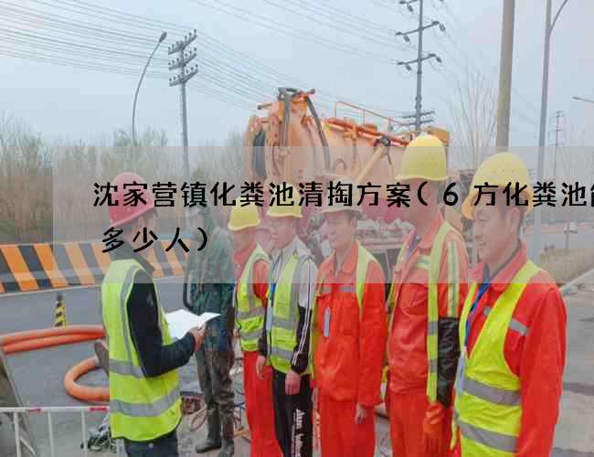 沈家营镇化粪池清掏方案(6方化粪池能用多少人)