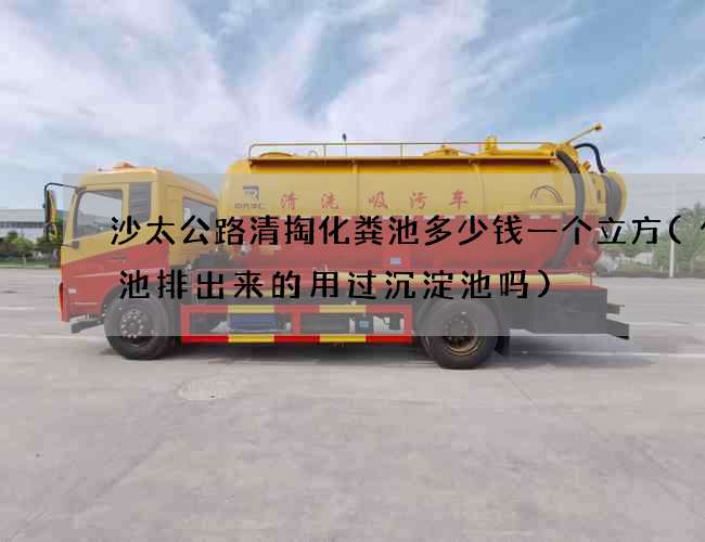 沙太公路清掏化粪池多少钱一个立方(化粪池排出来的用过沉淀池吗)