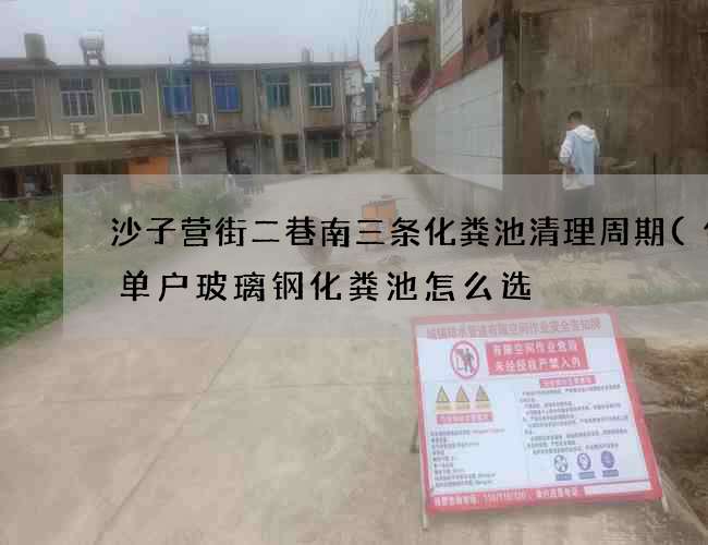 沙子营街二巷南三条化粪池清理周期(住宅单户玻璃钢化粪池怎么选) 沙子营街二巷南三条化粪池清理周期(住宅单户玻璃钢化粪池怎么选)