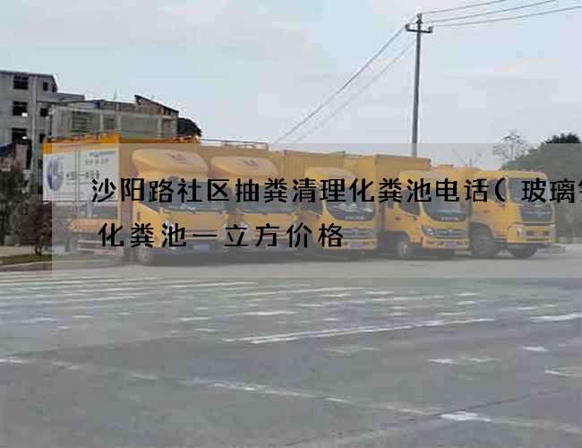 沙阳路社区抽粪清理化粪池电话(玻璃钢的化粪池一立方价格) 沙阳路社区抽粪清理化粪池电话(玻璃钢的化粪池一立方价格)