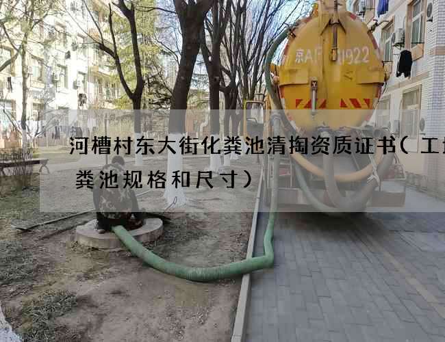 河槽村东大街化粪池清掏资质证书(工地化粪池规格和尺寸)