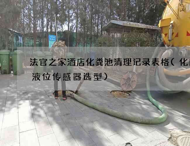 法官之家酒店化粪池清理记录表格(化粪池液位传感器选型)