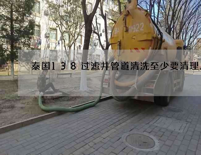 泰国138过滤井管道清洗至少要清理几次
