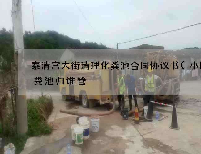 泰清宫大街清理化粪池合同协议书(小区化粪池归谁管) 泰清宫大街清理化粪池合同协议书(小区化粪池归谁管)