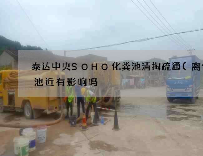 泰达中央SOHO化粪池清掏疏通(离化粪池近有影响吗) 泰达中央SOHO化粪池清掏疏通(离化粪池近有影响吗)