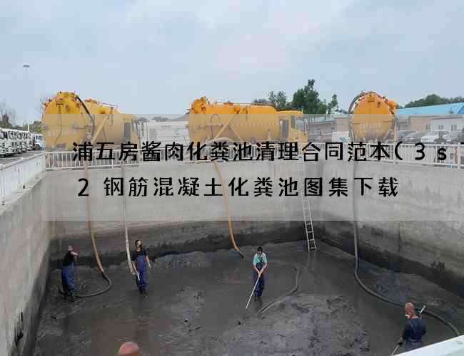 浦五房酱肉化粪池清理合同范本(3s702钢筋混凝土化粪池图集下载) 浦五房酱肉化粪池清理合同范本(3s702钢筋混凝土化粪池图集下载)