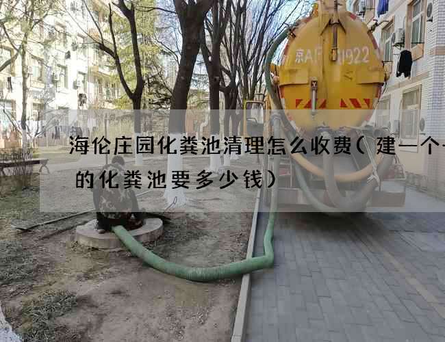 海伦庄园化粪池清理怎么收费(建一个一亩的化粪池要多少钱)