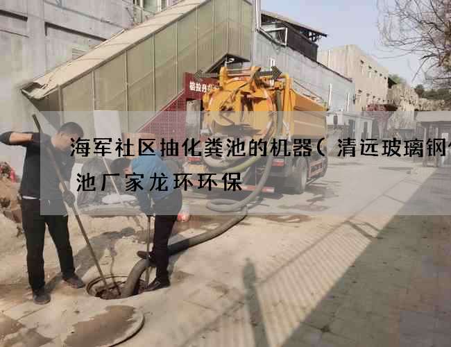 海军社区抽化粪池的机器(清远玻璃钢化粪池厂家龙环环保) 海军社区抽化粪池的机器(清远玻璃钢化粪池厂家龙环环保)