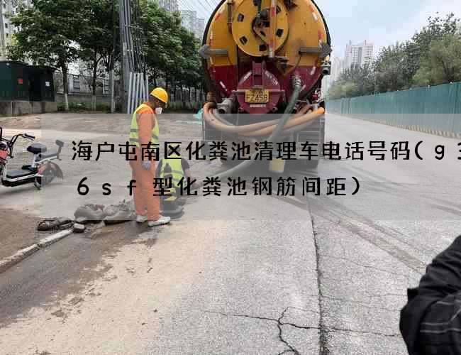 海户屯南区化粪池清理车电话号码(g3—6sf型化粪池钢筋间距)