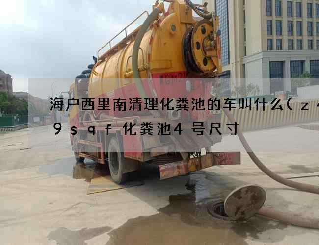 海户西里南清理化粪池的车叫什么(z4一9sqf化粪池4号尺寸) 海户西里南清理化粪池的车叫什么(z4一9sqf化粪池4号尺寸)