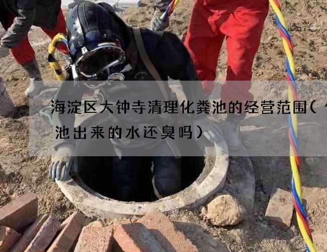 海淀区大钟寺清理化粪池的经营范围(化粪池出来的水还臭吗)