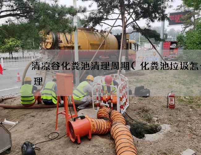 清凉谷化粪池清理周期(化粪池垃圾怎么清理) 清凉谷化粪池清理周期(化粪池垃圾怎么清理)