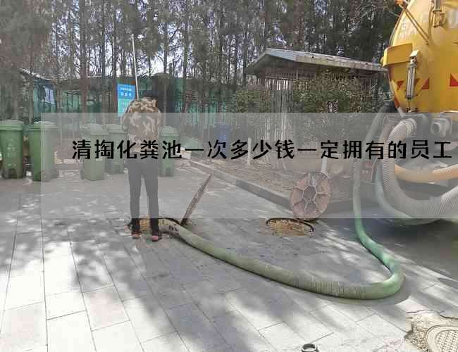 清掏化粪池一次多少钱一定拥有的员工