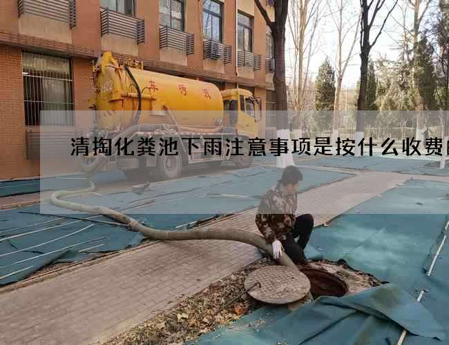 清掏化粪池下雨注意事项是按什么收费的