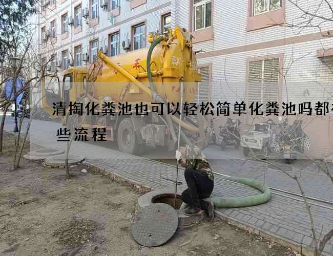 清掏化粪池也可以轻松简单化粪池吗都有哪些流程