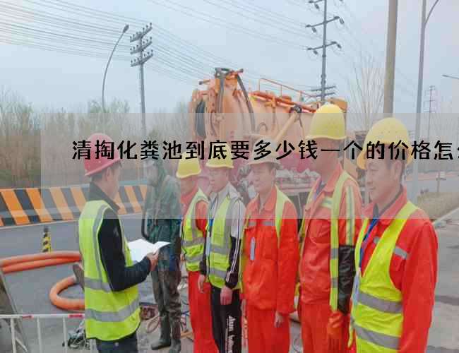 清掏化粪池到底要多少钱一个的价格怎么样