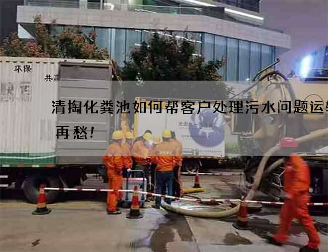 清掏化粪池如何帮客户处理污水问题运输不再愁! 清掏化粪池如何帮客户处理污水问题运输不再愁!