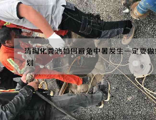 清掏化粪池如何避免中暑发生一定要做好计划