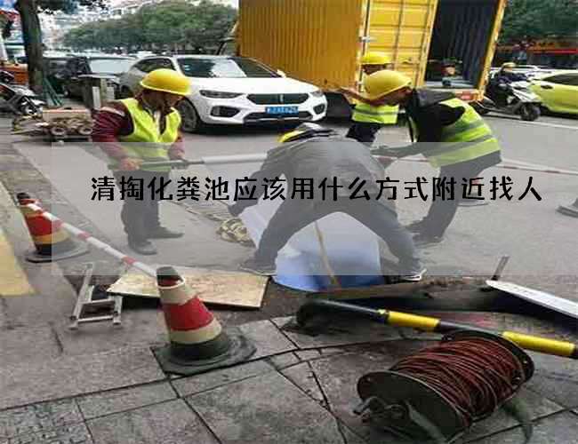 清掏化粪池应该用什么方式附近找人