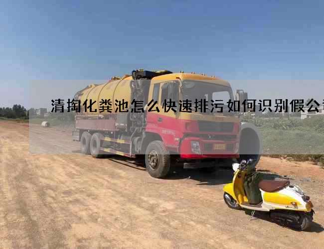 清掏化粪池怎么快速排污如何识别假公司