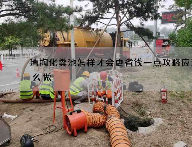 清掏化粪池怎样才会更省钱一点攻略应该怎么做