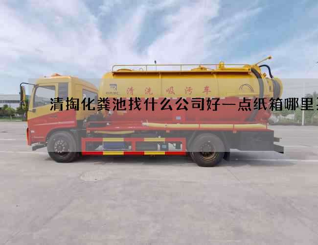 清掏化粪池找什么公司好一点纸箱哪里买