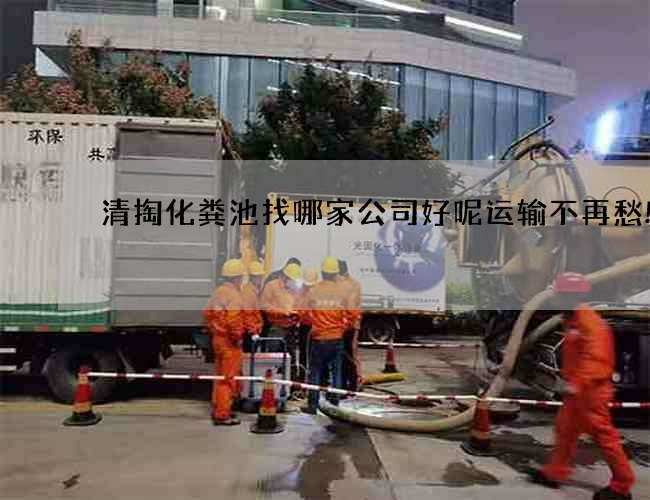 清掏化粪池找哪家公司好呢运输不再愁! 清掏化粪池找哪家公司好呢运输不再愁!