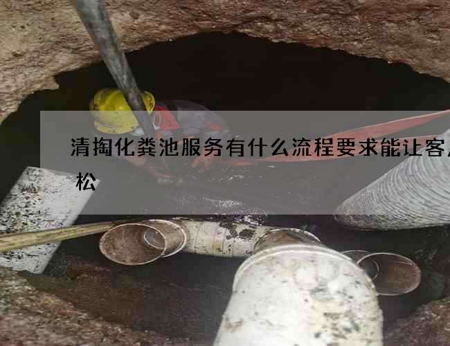清掏化粪池服务有什么流程要求能让客户轻松
