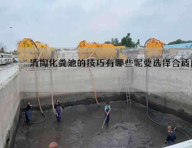 清掏化粪池的技巧有哪些呢要选择合适的