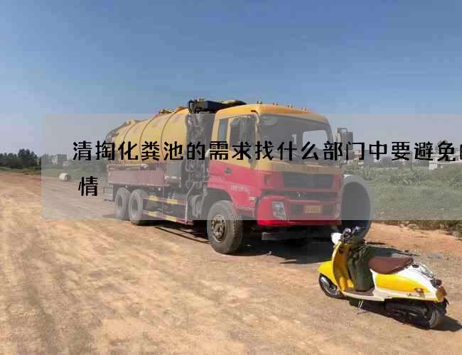 清掏化粪池的需求找什么部门中要避免的事情