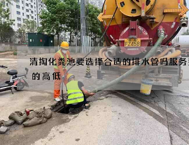 清掏化粪池要选择合适的排水管吗服务费用的高低