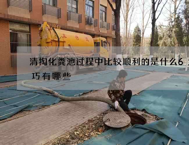 清掏化粪池过程中比较顺利的是什么6大技巧有哪些