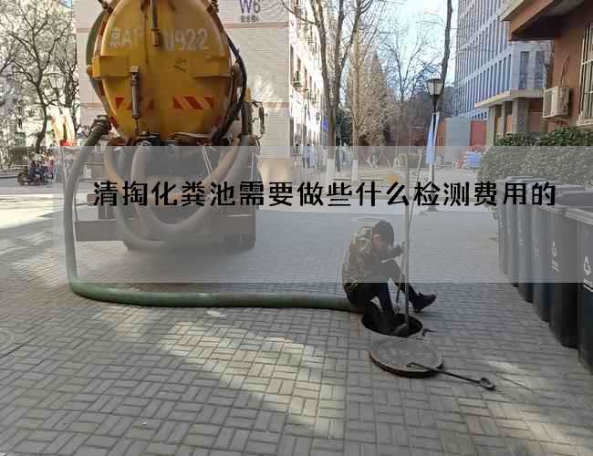 清掏化粪池需要做些什么检测费用的