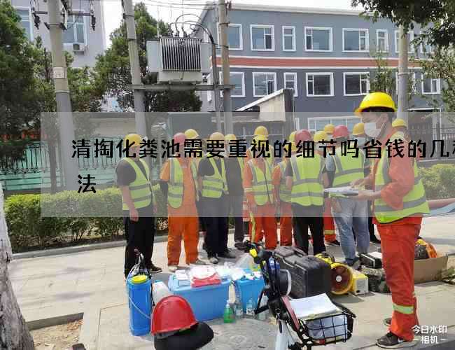 清掏化粪池需要重视的细节吗省钱的几种办法