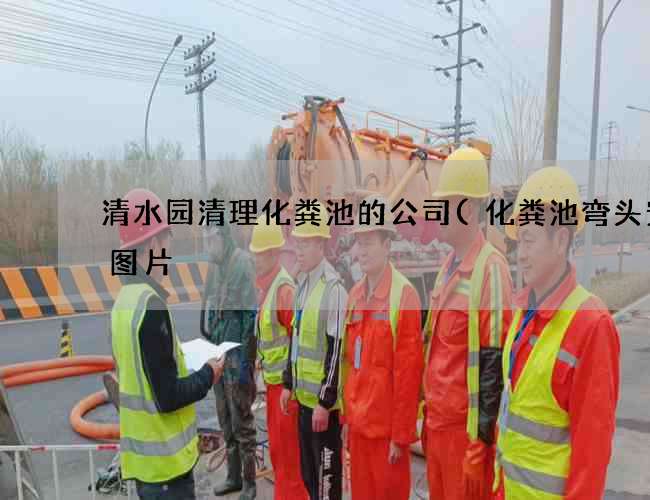 清水园清理化粪池的公司(化粪池弯头安装图片) 清水园清理化粪池的公司(化粪池弯头安装图片)