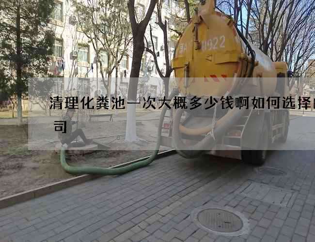清理化粪池一次大概多少钱啊如何选择的公司