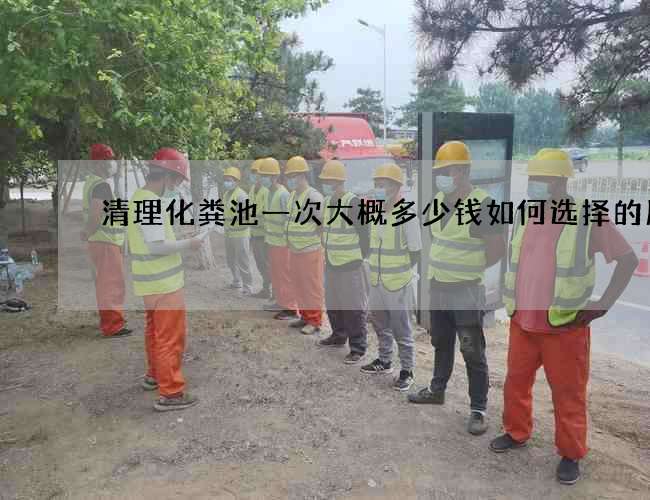 清理化粪池一次大概多少钱如何选择的服务