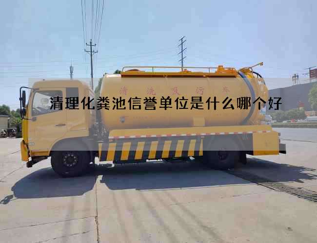 清理化粪池信誉单位是什么哪个好