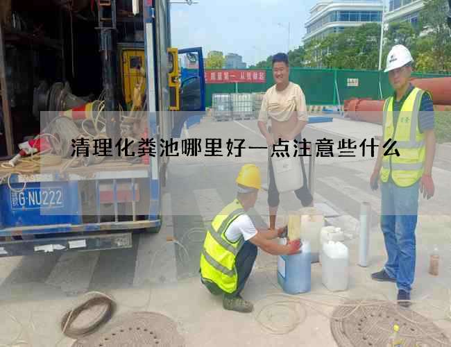 清理化粪池哪里好一点注意些什么 清理化粪池哪里好一点注意些什么