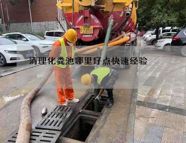 清理化粪池哪里好点快速经验 清理化粪池哪里好点快速经验