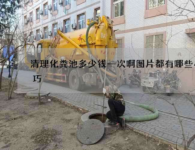 清理化粪池多少钱一次啊图片都有哪些小技巧