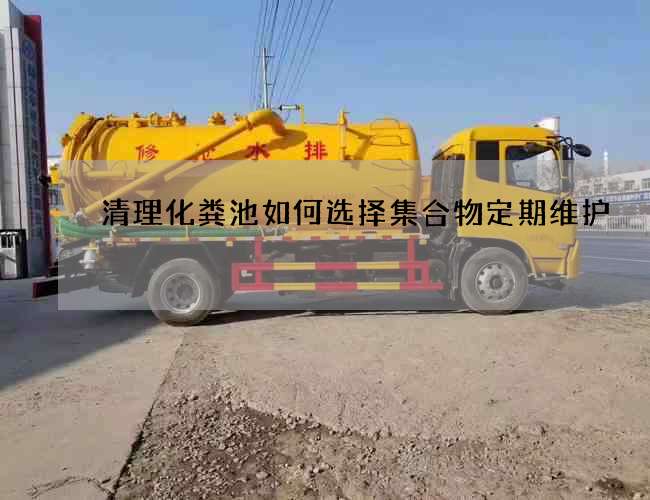 清理化粪池如何选择集合物定期维护