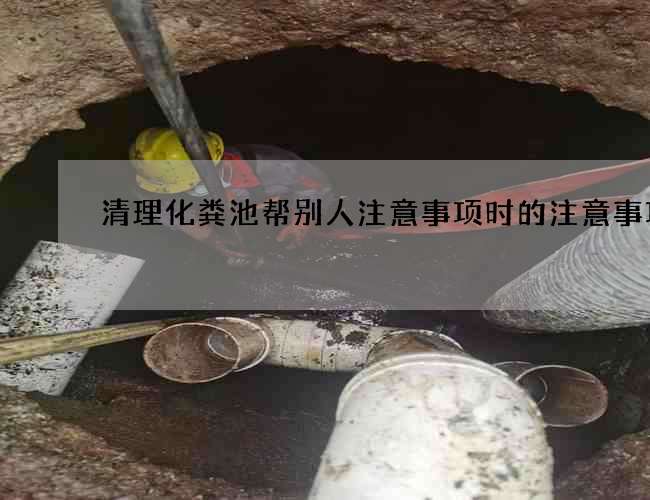 清理化粪池帮别人注意事项时的注意事项